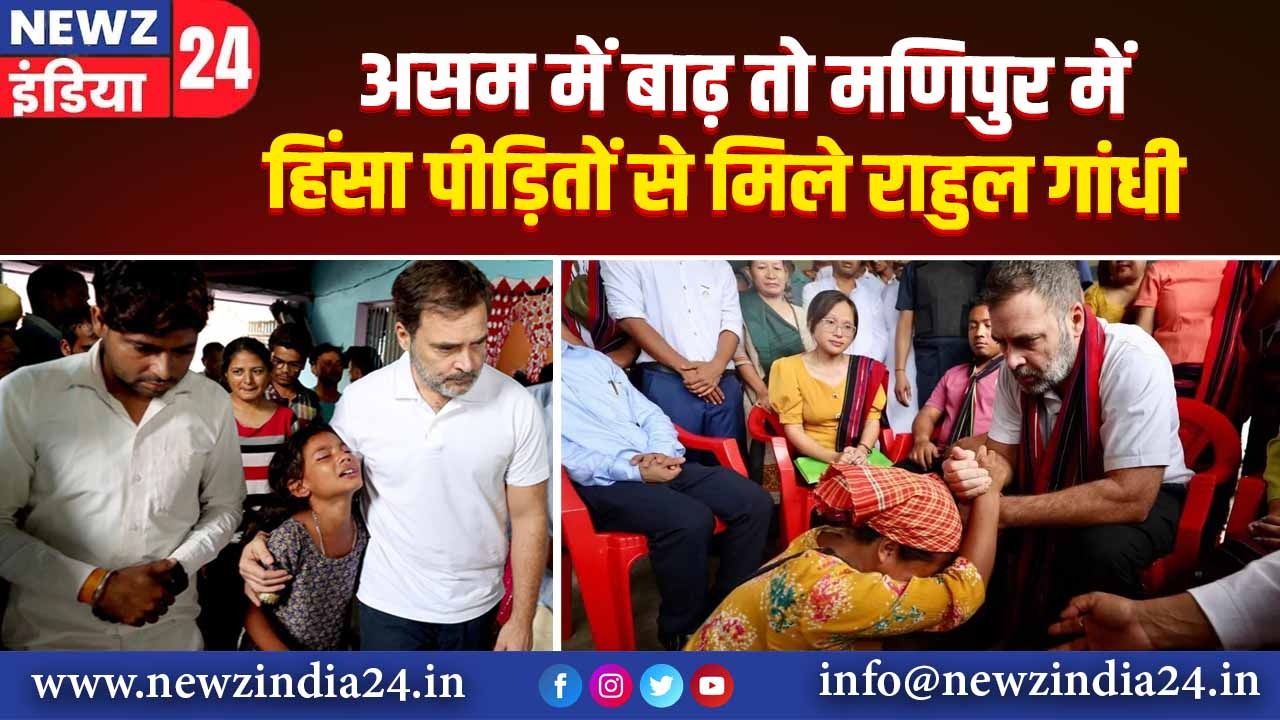 असम में बाढ़ तो मणिपुर में हिंसा पीड़ितों से मिले राहुल गांधी |