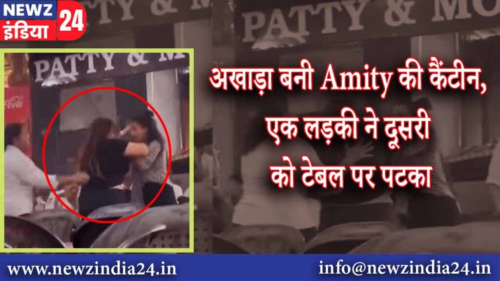 अखाड़ा बनी Amity की कैंटीन, एक लड़की ने दूसरी को टेबल पर पटका |