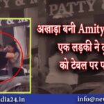 अखाड़ा बनी Amity की कैंटीन, एक लड़की ने दूसरी को टेबल पर पटका |