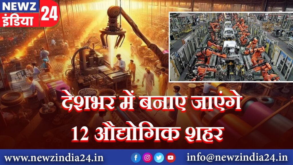 देशभर में बनाए जाएंगे 12 औद्योगिक शहर |