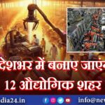 देशभर में बनाए जाएंगे 12 औद्योगिक शहर |