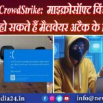 CrowdStrike: माइक्रोसॉफ्ट विंडोज यूजर हो सकते हैं मैलवेयर अटैक के शिकार |