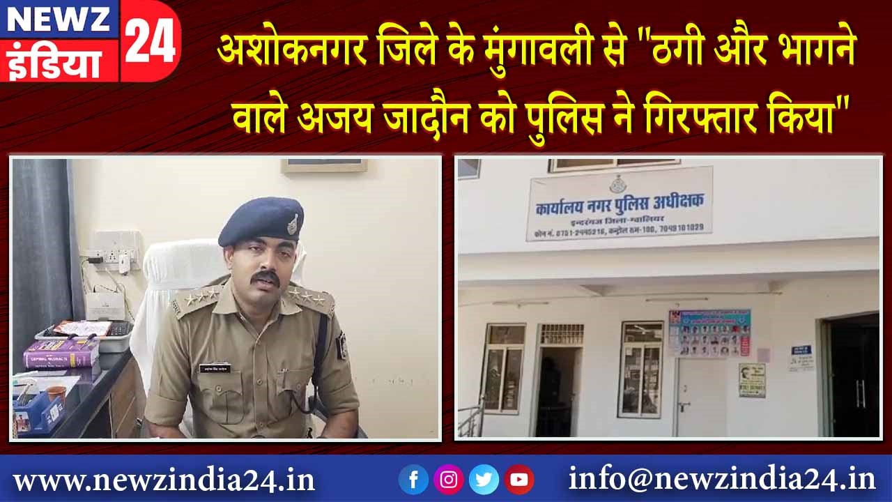 अशोकनगर जिले के मुंगावली से “ठगी और भागने वाले अजय जादौन को पुलिस ने गिरफ्तार किया