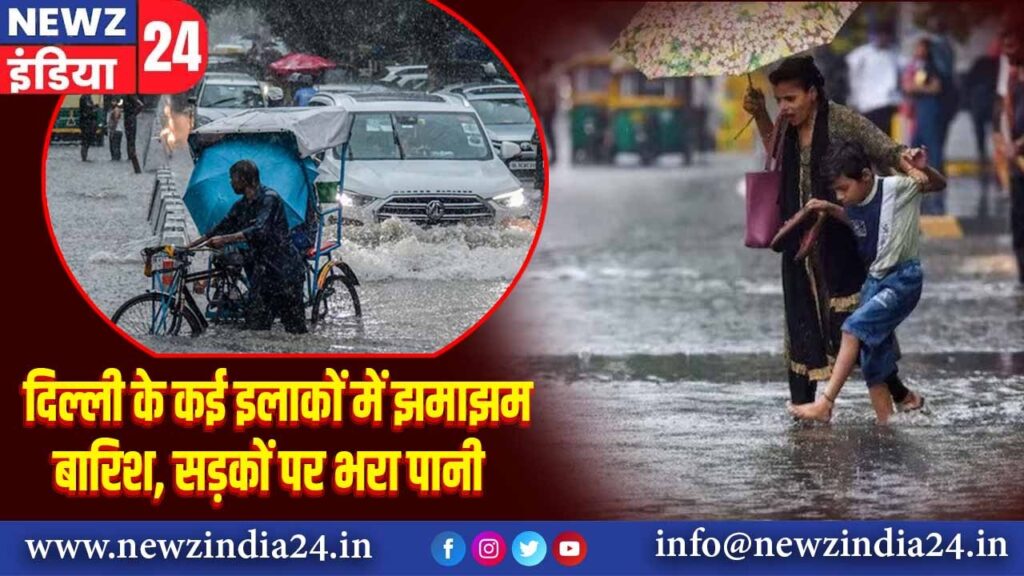 दिल्ली के कई इलाकों में झमाझम बारिश, सड़कों पर भरा पानी