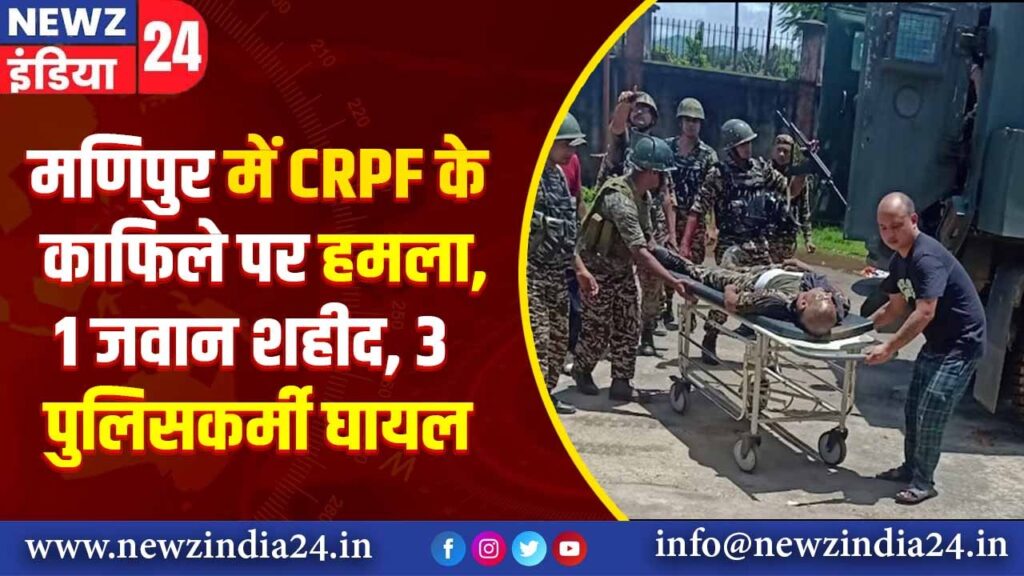 मणिपुर में CRPF के काफिले पर हमला, 1 जवान शहीद, 3 पुलिसकर्मी घायल