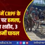 मणिपुर में CRPF के काफिले पर हमला, 1 जवान शहीद, 3 पुलिसकर्मी घायल