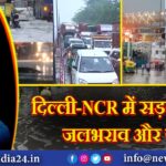 “दिल्ली-NCR में सड़कें धंसी, जलभराव और जाम” 