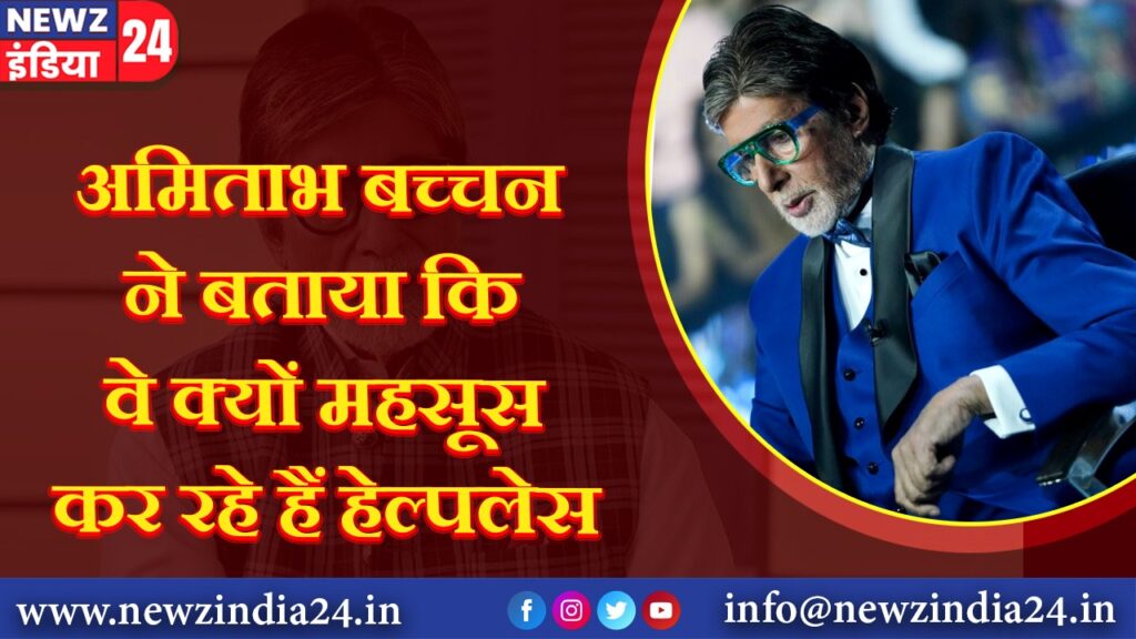 अमिताभ बच्चन ने बताया कि वे क्यों महसूस कर रहे हैं हेल्पलेस |