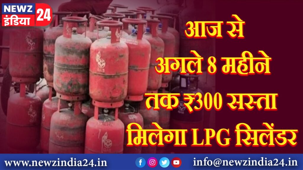 आज से अगले 8 महीने तक ₹300 सस्ता मिलेगा LPG सिलेंडर |