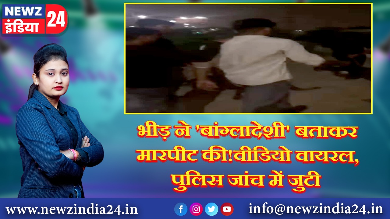 भीड़ ने ‘बांग्लादेशी’ बताकर मारपीट की!वीडियो वायरल, पुलिस जांच में जुटी