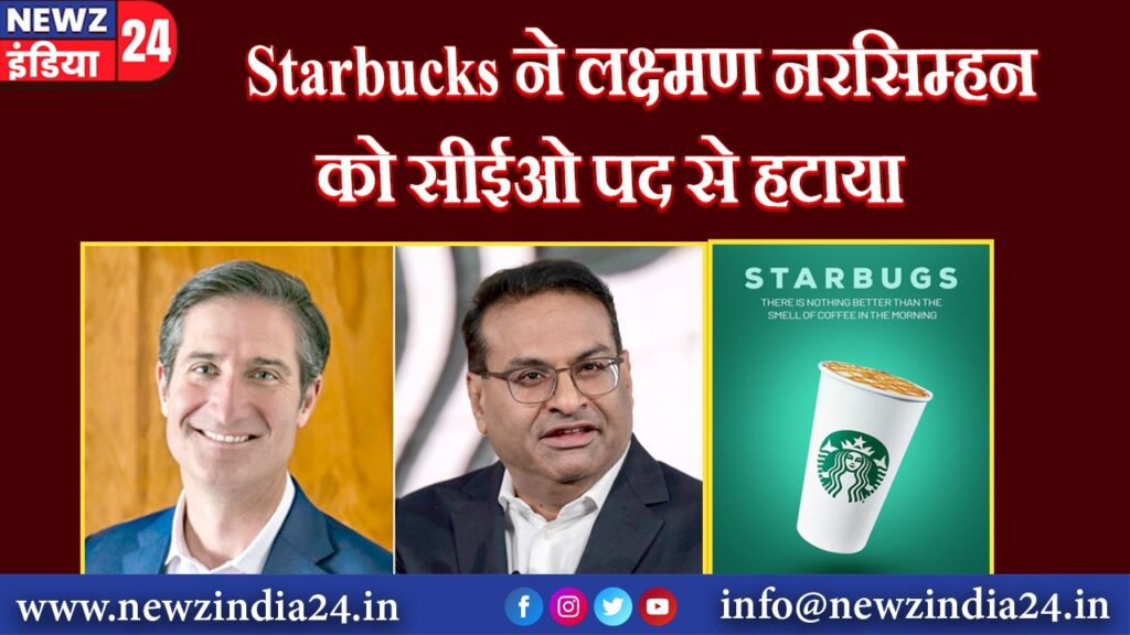 Starbucks ने लक्ष्मण नरसिम्हन को सीईओ पद से हटाया