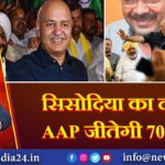 सिसोदिया का दावा: AAP जीतेगी 70 सीटें