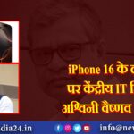 iPhone 16 के लॉन्चिंग पर केंद्रीय IT मिनिस्टर अश्विनी वैष्णव का बयान