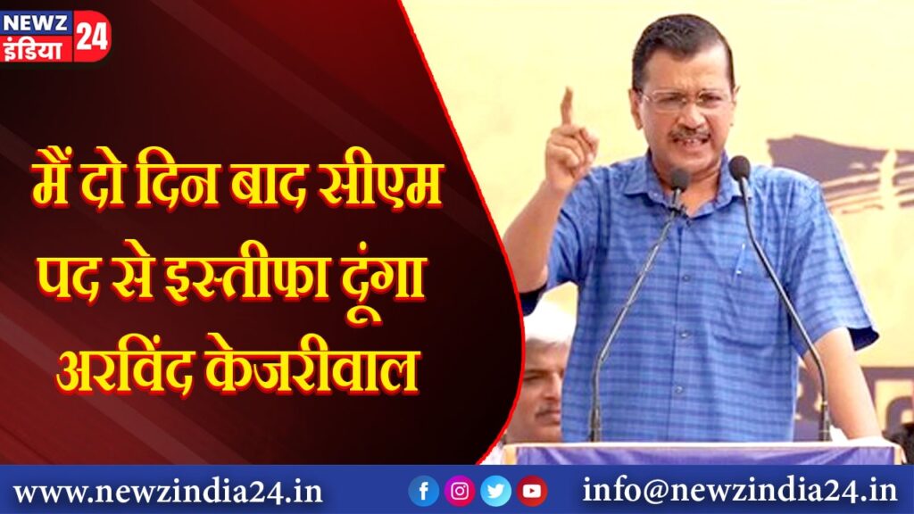 ‘मैं दो दिन बाद सीएम पद से इस्तीफा दूंगा… : अरविंद केजरीवाल