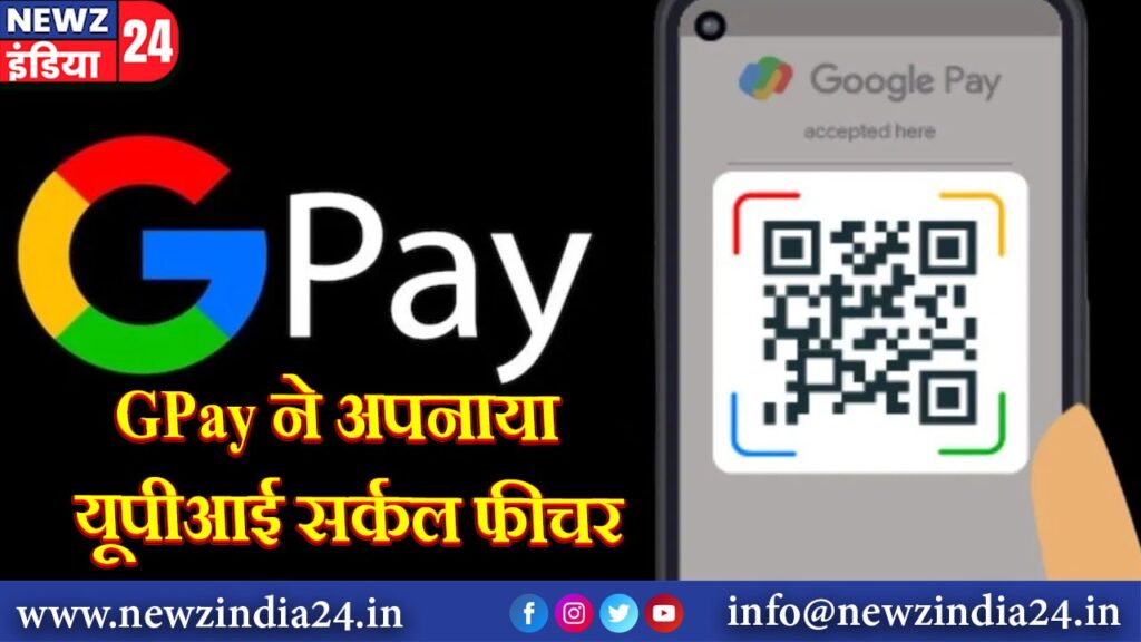 GPay ने अपनाया यूपीआई सर्कल फीचर