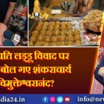 तिरूपति लड्डू विवाद पर ये क्या बोल गए शंकराचार्य अविमुक्तेश्वरानंद?