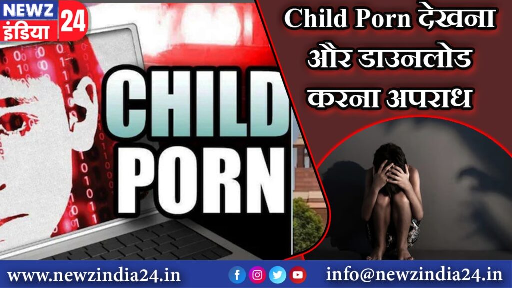 Child Porn देखना और डाउनलोड करना अपराध |