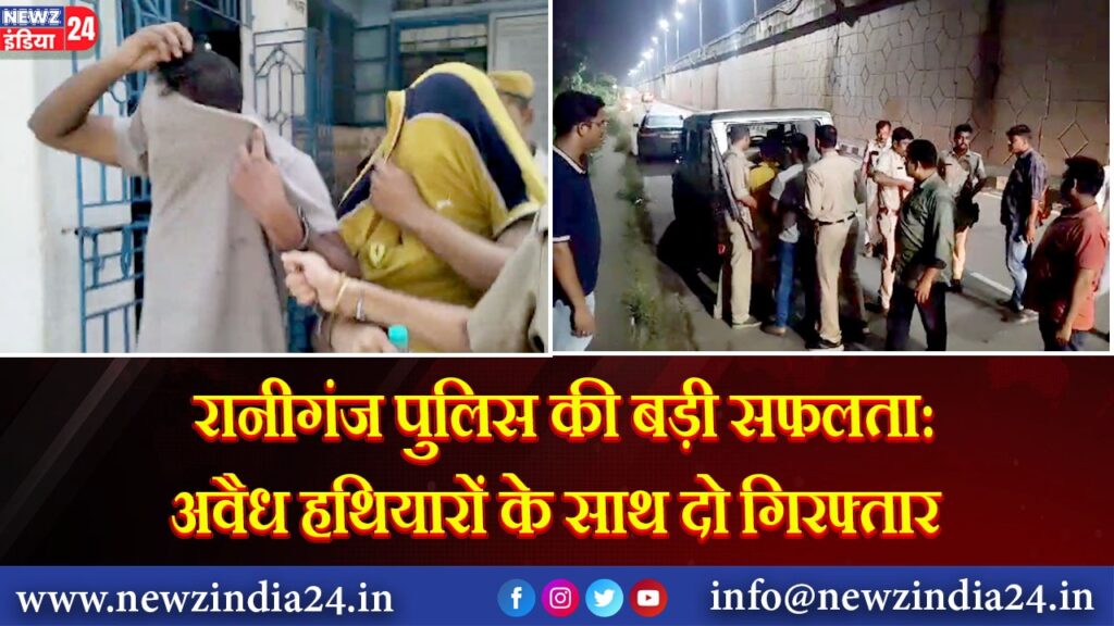 रानीगंज पुलिस की बड़ी सफलता: अवैध हथियारों के साथ दो गिरफ्तार |