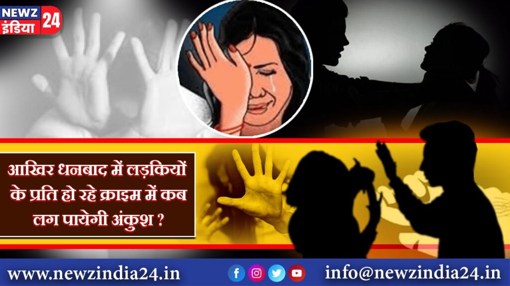 आखिर धनबाद में लड़कियों के प्रति हो रहे क्राइम में कब लग पायेगी अंकुश ?