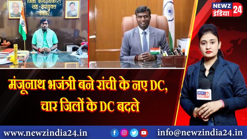 मंजूनाथ भजंत्री बने रांची के नए DC, चार जिलों के DC बदले