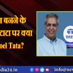 चेयरमैन बनने के बाद रतन टाटा पर क्‍या बोले Noel Tata?