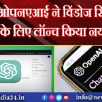 ओपनएआई ने विंडोज सिस्टम के लिए लॉन्च किया नया एप