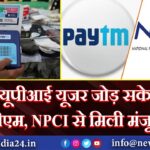 नए यूपीआई यूजर जोड़ सकेगी पेटीएम, NPCI से मिली मंजूरी