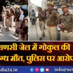 “वाराणसी जेल में गोकुल की संदिग्ध मौत, पुलिस पर आरोप”