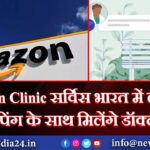 Amazon Clinic सर्विस भारत में लॉन्च, शॉपिंग के साथ मिलेंगे डॉक्टर |