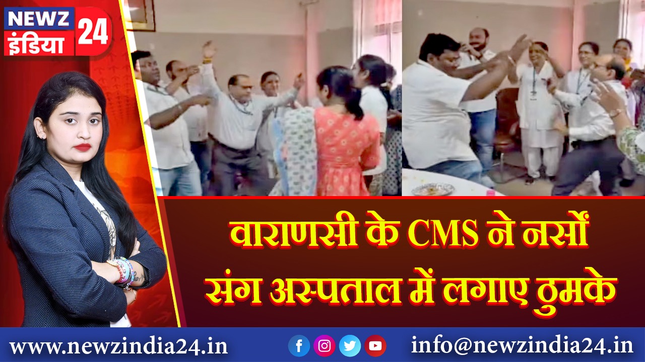 वाराणसी के CMS ने नर्सों संग अस्पताल में लगाए ठुमके