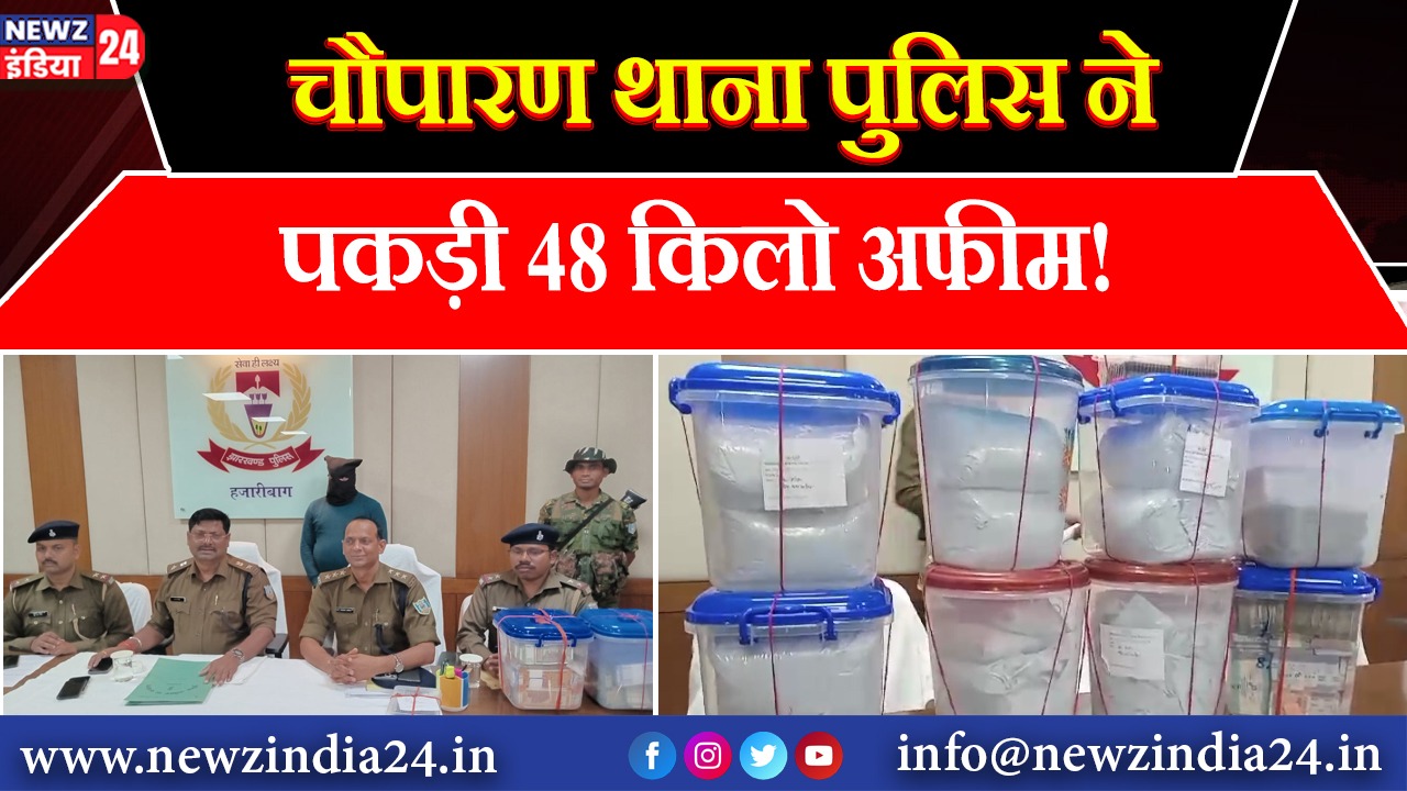 चौपारण थाना पुलिस ने पकड़ी 48 किलो अफीम!