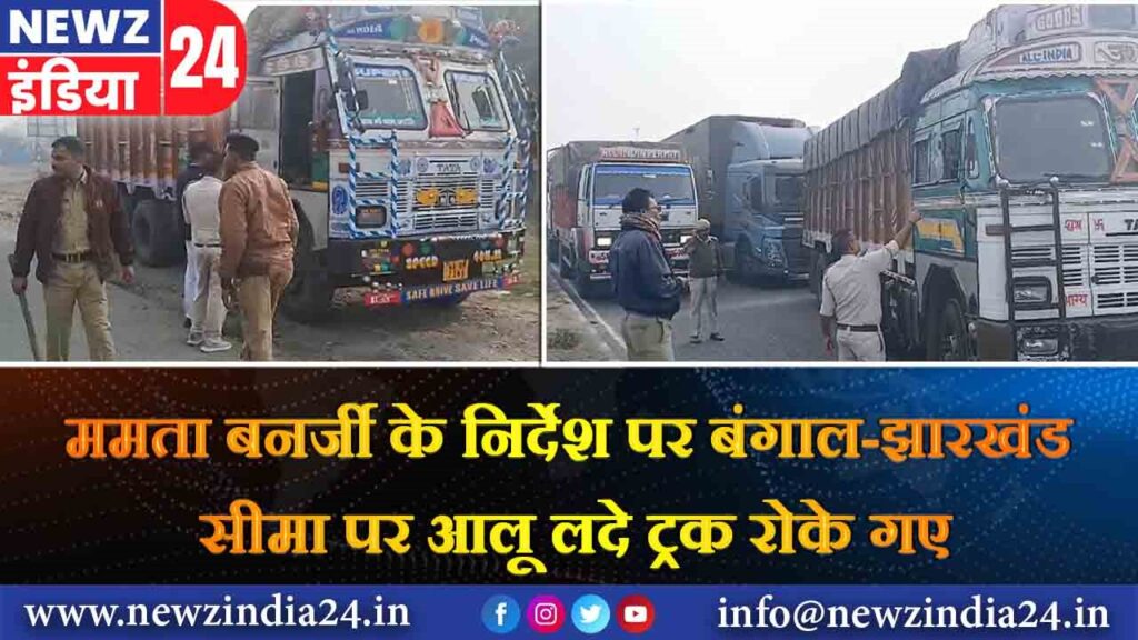 ममता बनर्जी के निर्देश पर बंगाल-झारखंड सीमा पर आलू लदे ट्रक रोके गए |