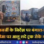 ममता बनर्जी के निर्देश पर बंगाल-झारखंड सीमा पर आलू लदे ट्रक रोके गए |
