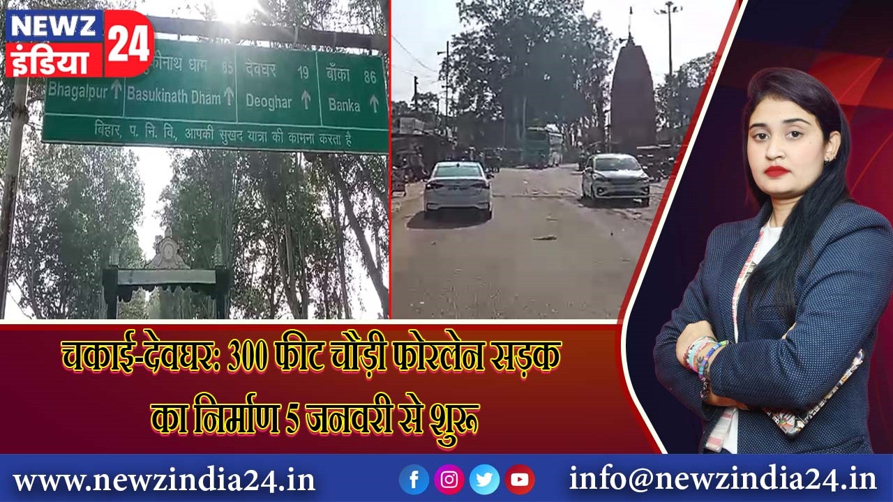 चकाई-देवघर: 300 फीट चौड़ी फोरलेन सड़क का निर्माण 5 जनवरी से शुरू | 