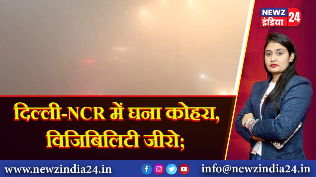 दिल्ली-NCR में घना कोहरा, विजिबिलिटी जीरो;