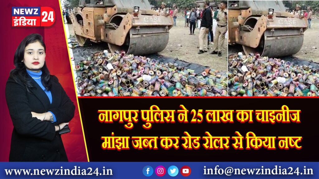 नागपुर पुलिस ने 25 लाख का चाइनीज मांझा जब्त कर रोड रोलर से किया नष्ट