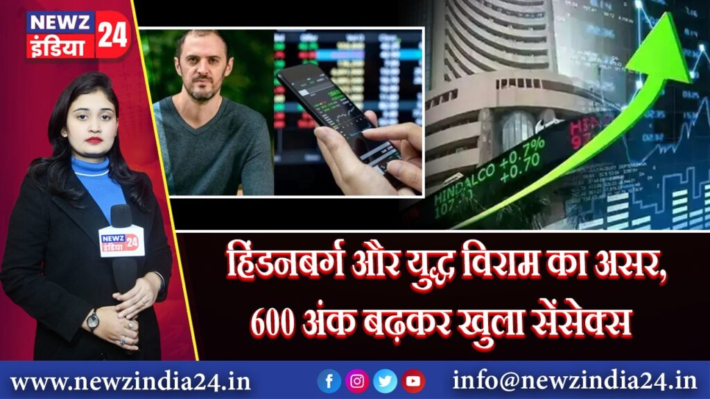 हिंडनबर्ग और युद्ध विराम का असर, 600 अंक बढ़कर खुला सेंसेक्स