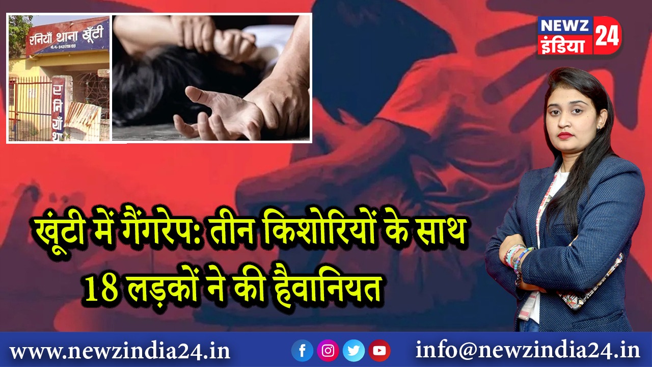 खूंटी में गैंगरेप: तीन किशोरियों के साथ 18 लड़कों ने की हैवानियत 
