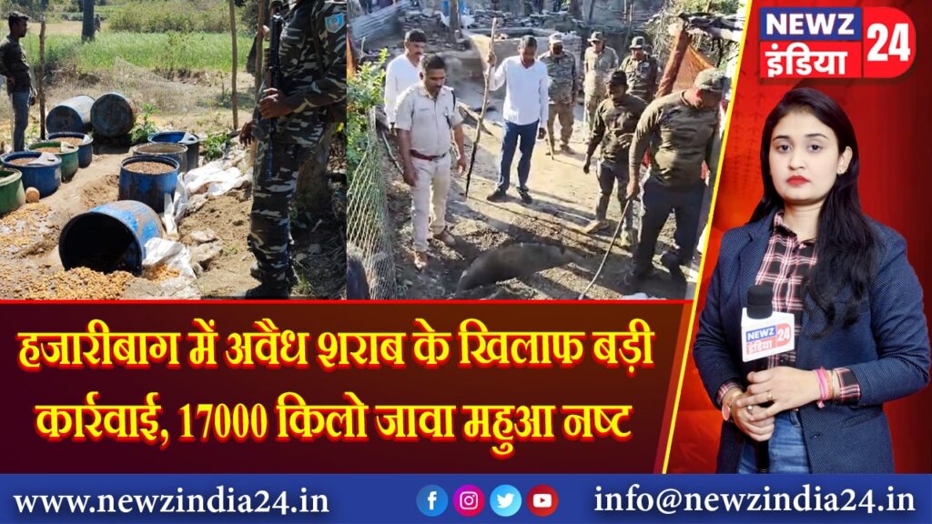 हजारीबाग में अवैध शराब के खिलाफ बड़ी कार्रवाई, 17000 किलो जावा महुआ नष्ट