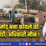 गोधर मोड़ बना कोयले की अवैध मंडी, अधिकारी मौन!