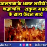 पहलगाम के अमर शहीदों को श्रद्धांजलि – शत्रुघ्न महतो के साथ केंडल मार्च