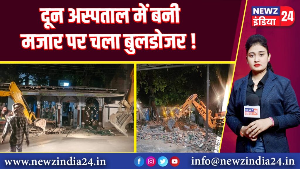 दून अस्पताल में बनी मजार पर चला बुलडोजर! 