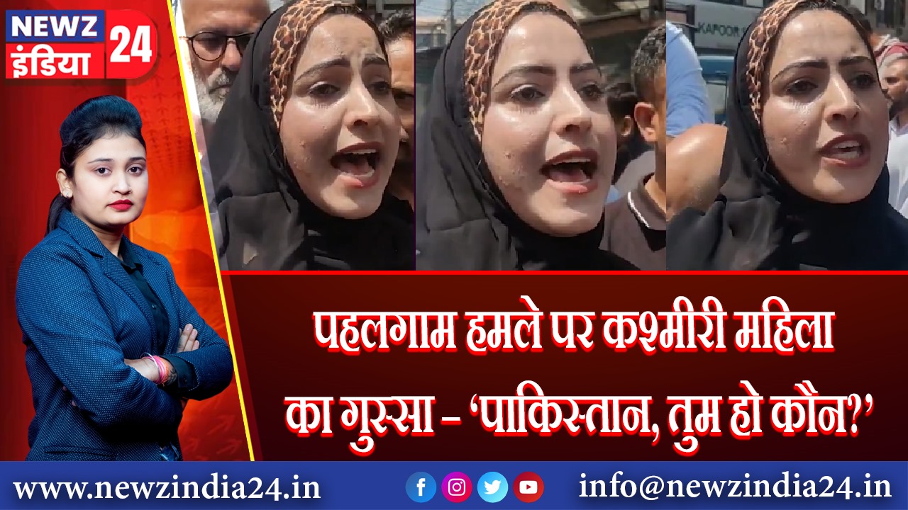 पहलगाम हमले पर कश्मीरी महिला का गुस्सा – ‘पाकिस्तान, तुम हो कौन?