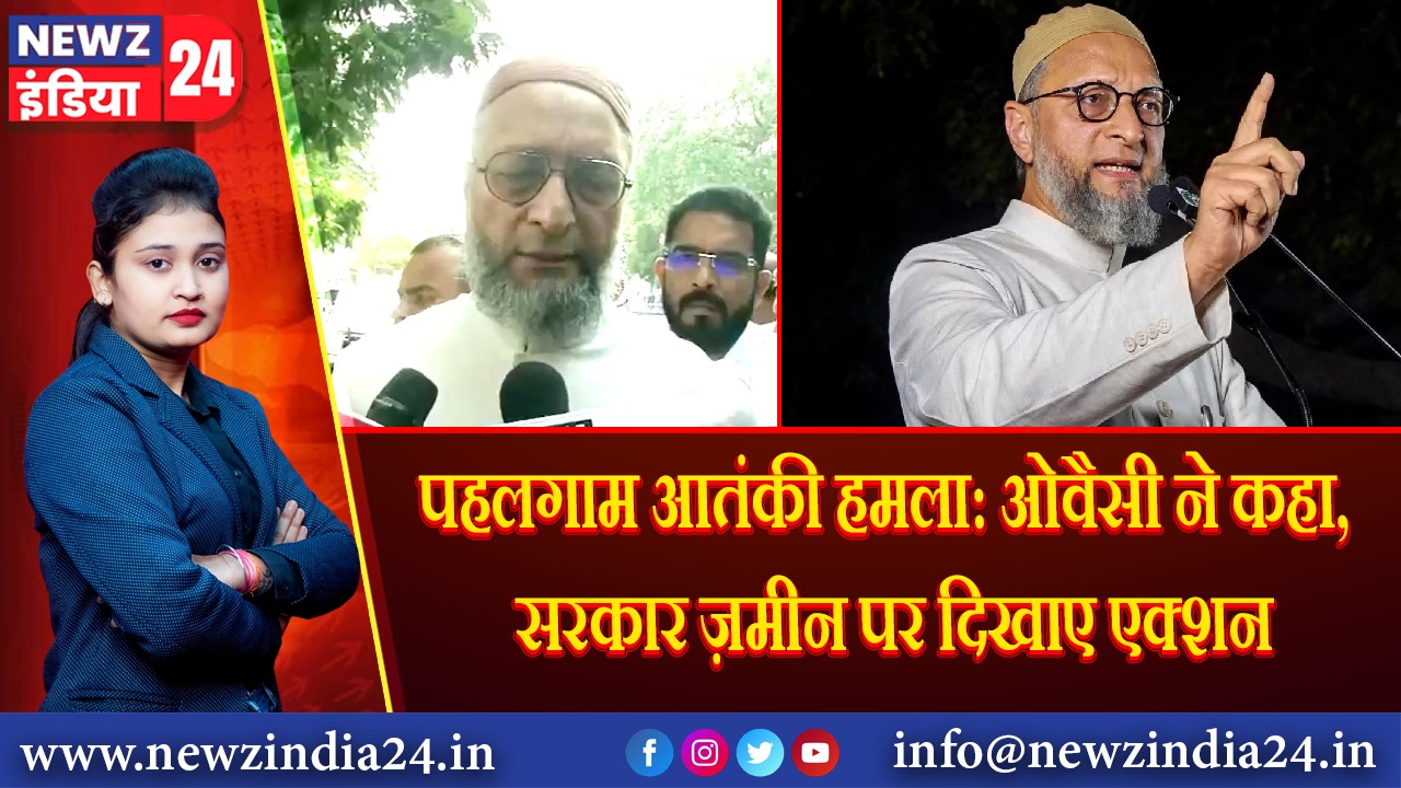पहलगाम आतंकी हमला: ओवैसी ने कहा, सरकार ज़मीन पर दिखाए एक्शन