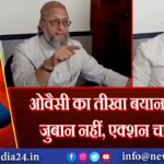 ओवैसी का तीखा बयान – अब जुबान नहीं, एक्शन चाहिए!