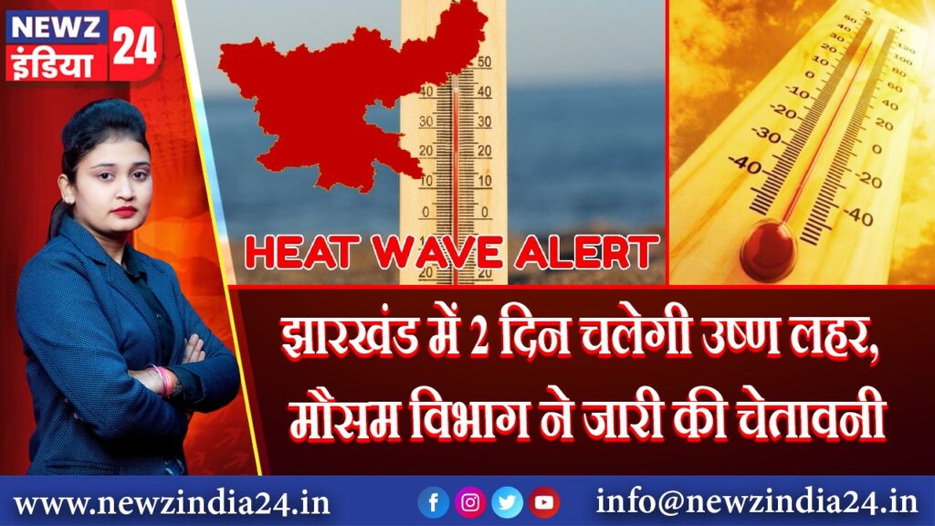 झारखंड में 2 दिन चलेगी उष्ण लहर, मौसम विभाग ने जारी की चेतावनी