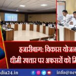 हजारीबाग: विकास योजनाओं की धीमी रफ्तार पर अफसरों को मिली फटकार