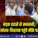 सड़क हादसे से सनसनी, सांसद-विधायक पहुंचे मौके पर