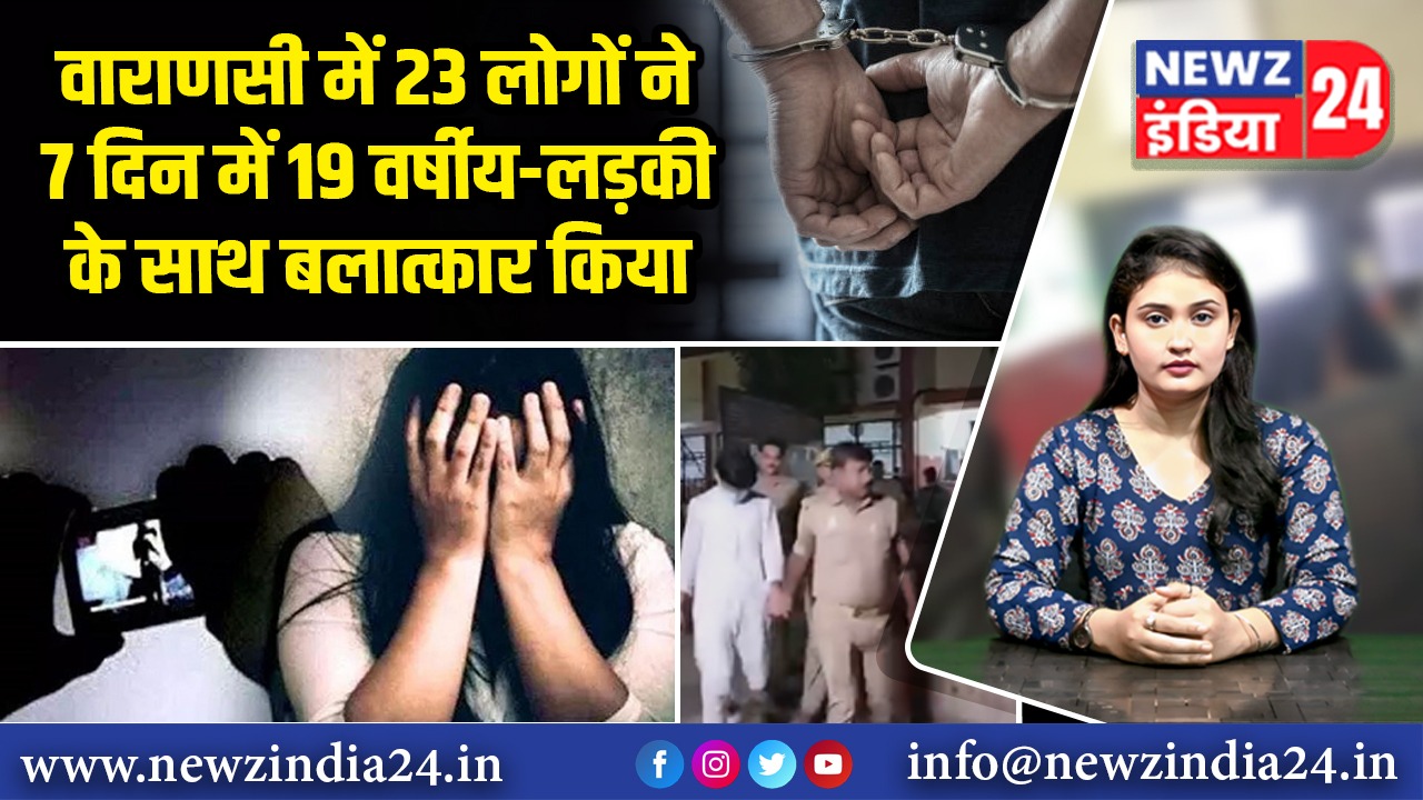 वाराणसी में 23 लोगों ने 7 दिन में 19 वर्षीय-लड़की के साथ बलात्कार किया