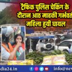 ट्रैफिक पुलिस चेकिंग के दौरान आठ माह की गर्भवती महिला हुयी घायल